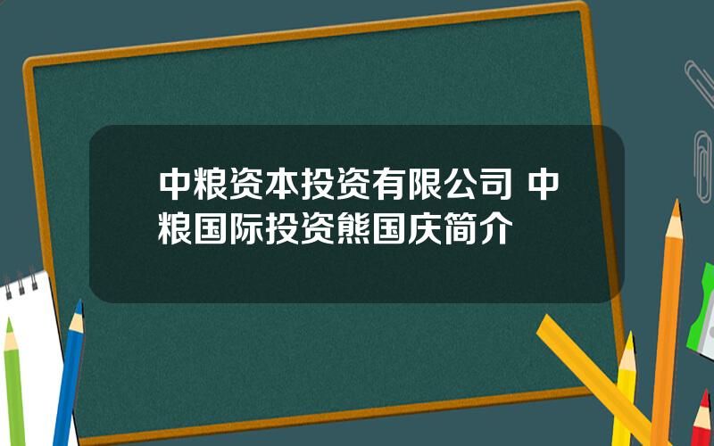 中粮资本投资有限公司 中粮国际投资熊国庆简介